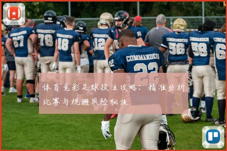 体育竞彩足球投注攻略：精准分析比赛与规避风险秘诀