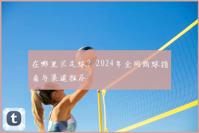 在哪里买足球?2024年全网购球指南与渠道推荐
