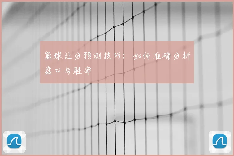 篮球让分预测技巧：如何准确分析盘口与胜率