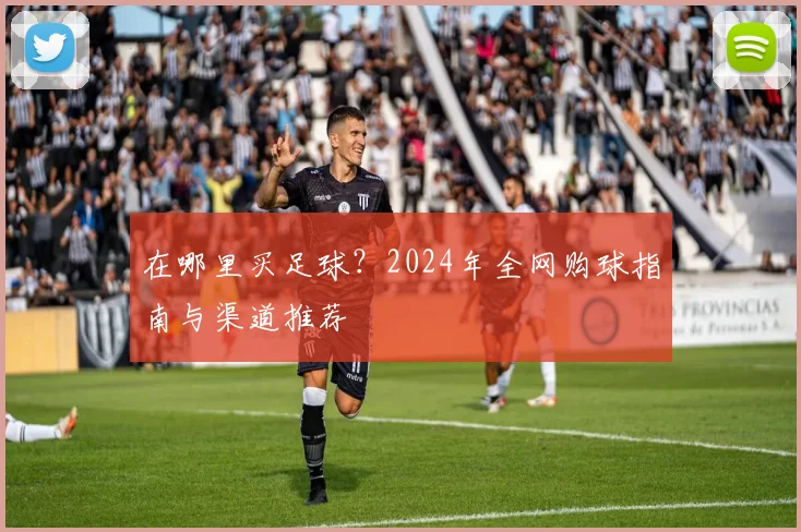 在哪里买足球?2024年全网购球指南与渠道推荐