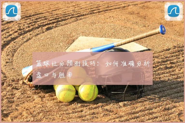 篮球让分预测技巧：如何准确分析盘口与胜率