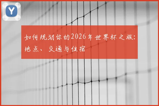 如何规划你的2026年世界杯之旅：地点、交通与住宿