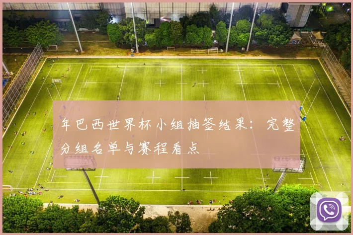 年巴西世界杯小组抽签结果：完整分组名单与赛程看点